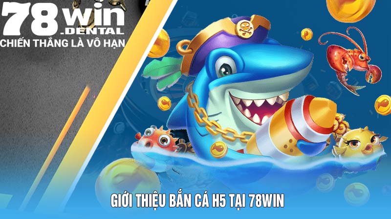 Giới thiệu bắn cá H5 tại 78Win